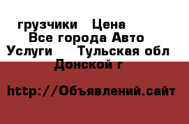 грузчики › Цена ­ 200 - Все города Авто » Услуги   . Тульская обл.,Донской г.